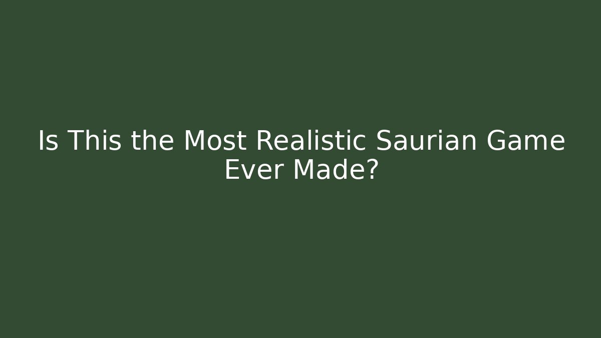 Is This the Most Realistic Saurian Game Ever Made?