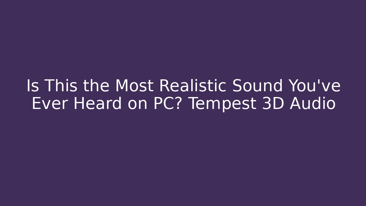 Is This the Most Realistic Sound You've Ever Heard on PC? Tempest 3D Audio