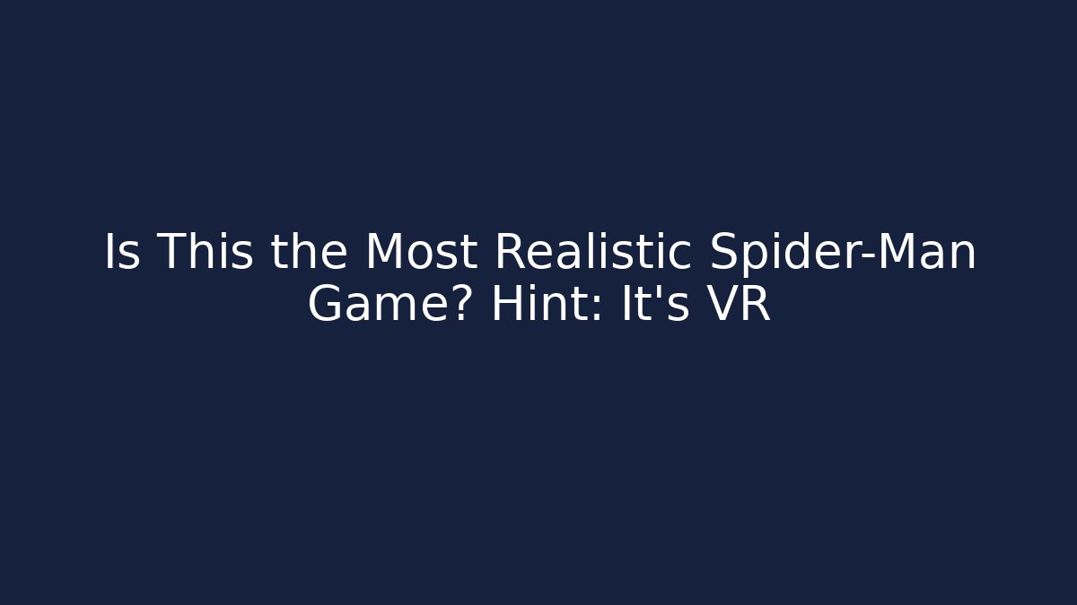Is This the Most Realistic Spider-Man Game? Hint: It's VR