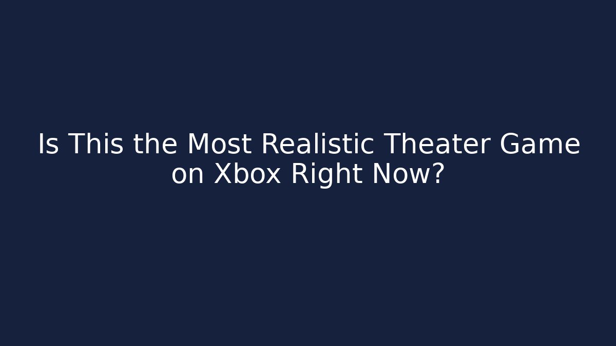 Is This the Most Realistic Theater Game on Xbox Right Now?