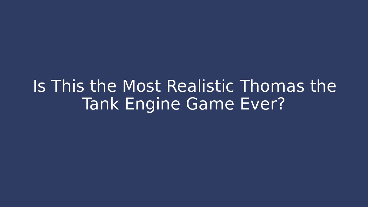 Is This the Most Realistic Thomas the Tank Engine Game Ever?