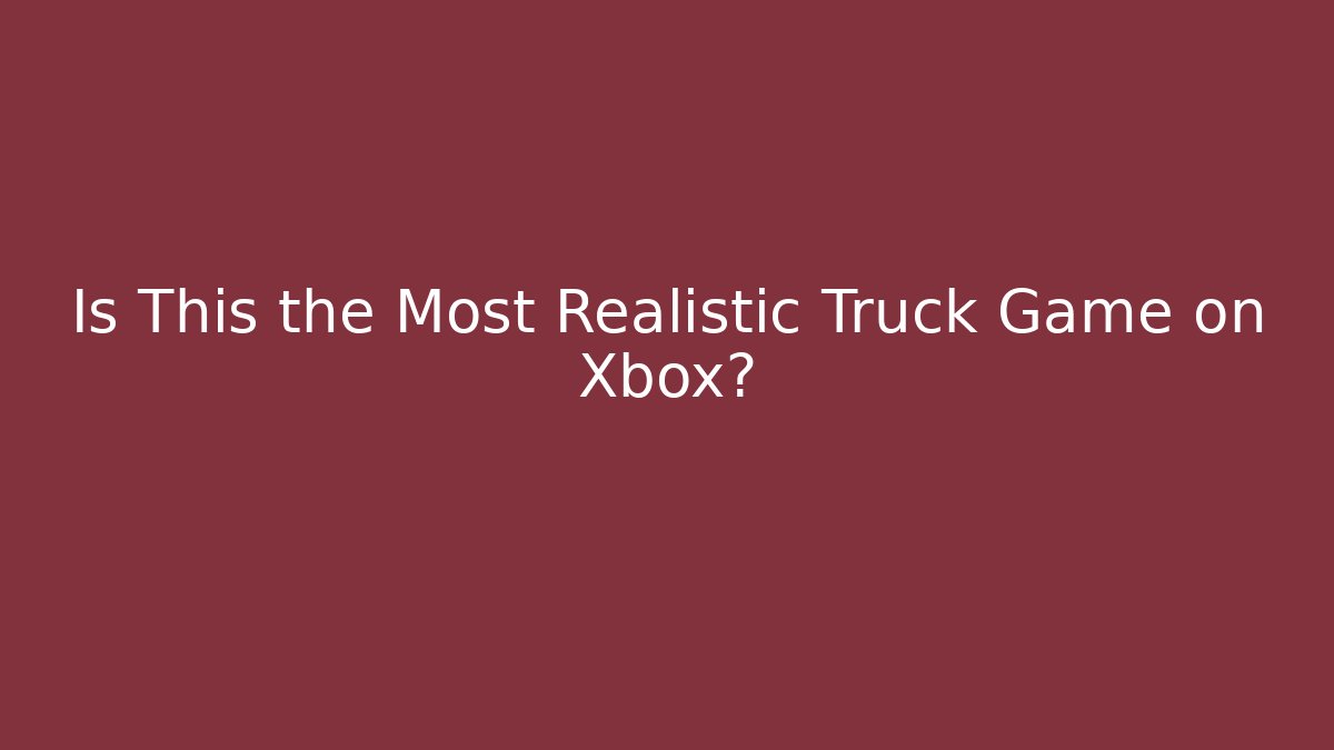 Is This the Most Realistic Truck Game on Xbox?