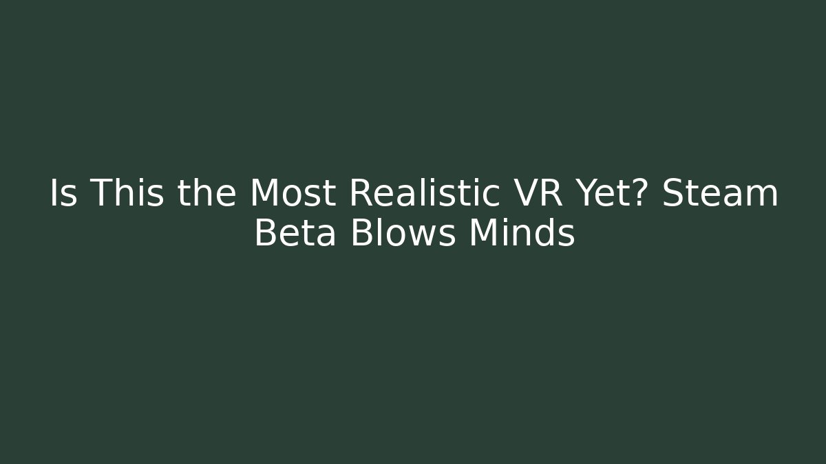 Is This the Most Realistic VR Yet? Steam Beta Blows Minds