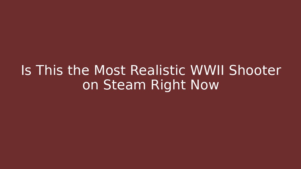 Is This the Most Realistic WWII Shooter on Steam Right Now