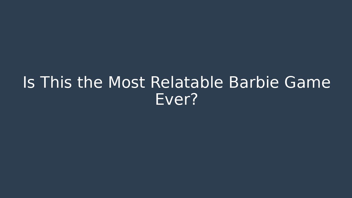 Is This the Most Relatable Barbie Game Ever?