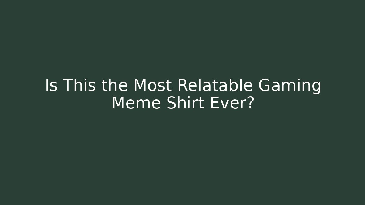 Is This the Most Relatable Gaming Meme Shirt Ever?
