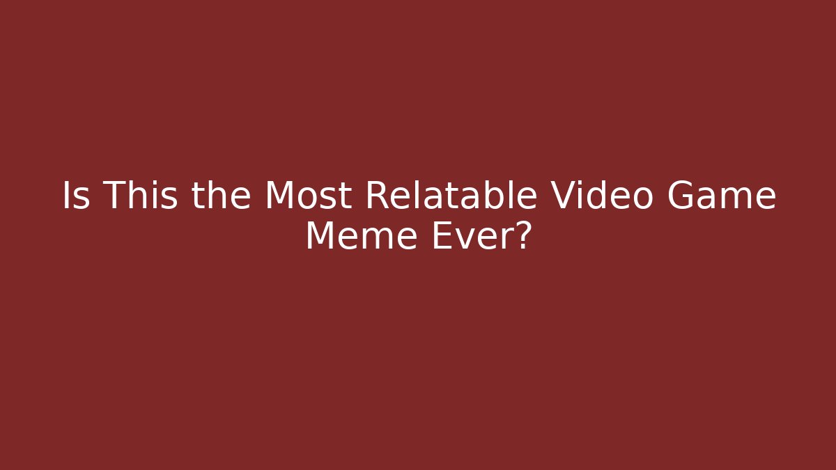 Is This the Most Relatable Video Game Meme Ever?