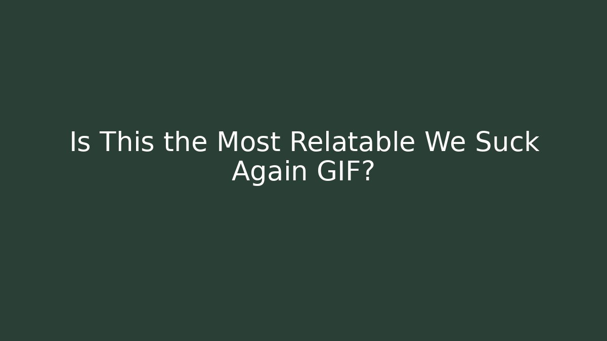 Is This the Most Relatable We Suck Again GIF?