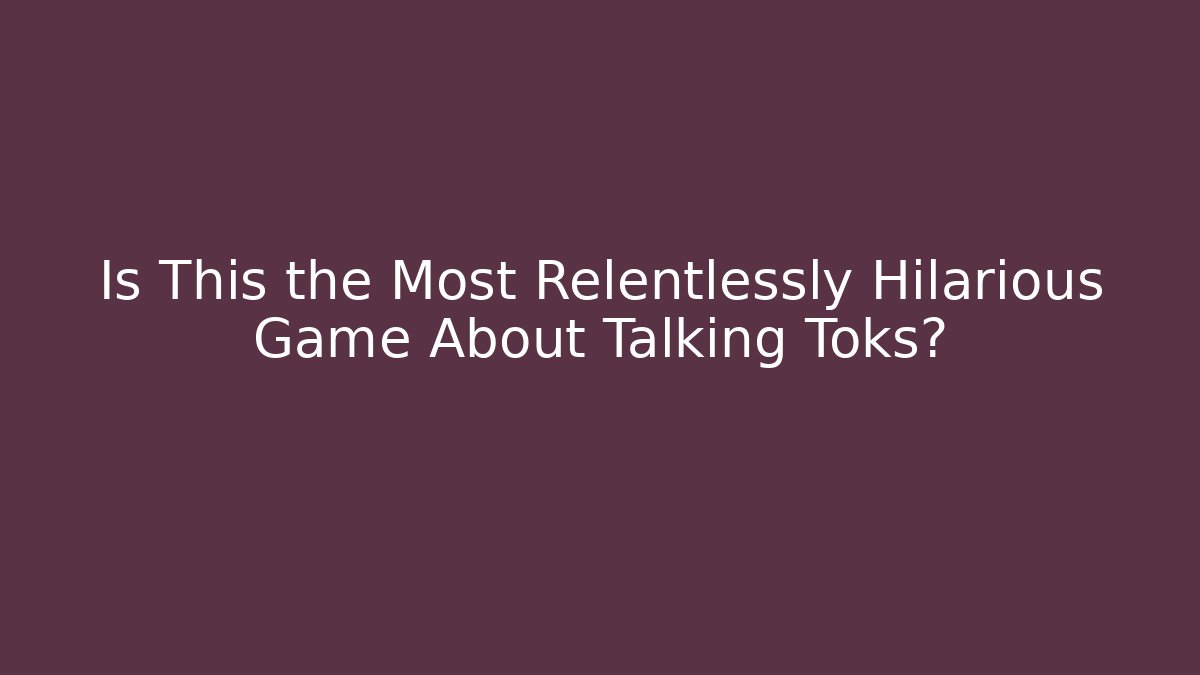 Is This the Most Relentlessly Hilarious Game About Talking Toks?