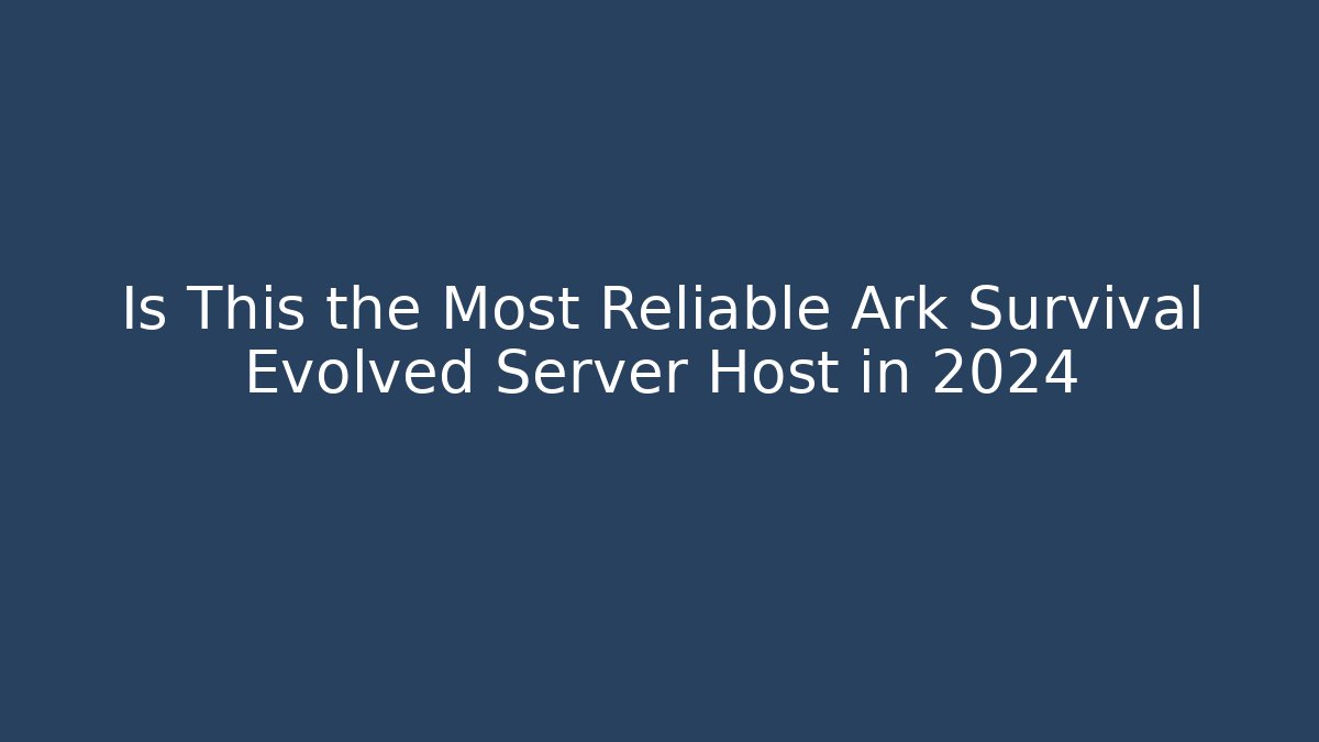 Is This the Most Reliable Ark Survival Evolved Server Host in 2024