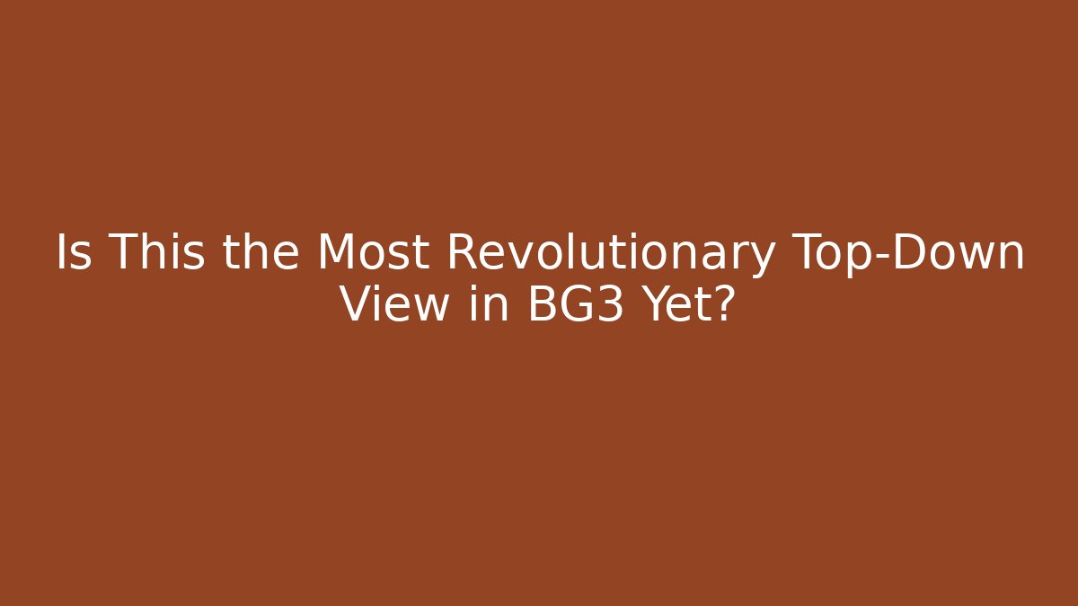 Is This the Most Revolutionary Top-Down View in BG3 Yet?