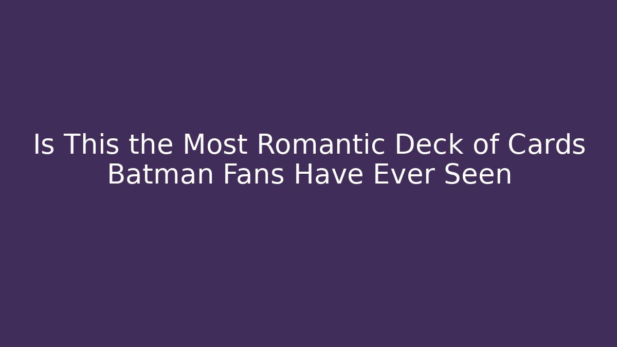 Is This the Most Romantic Deck of Cards Batman Fans Have Ever Seen