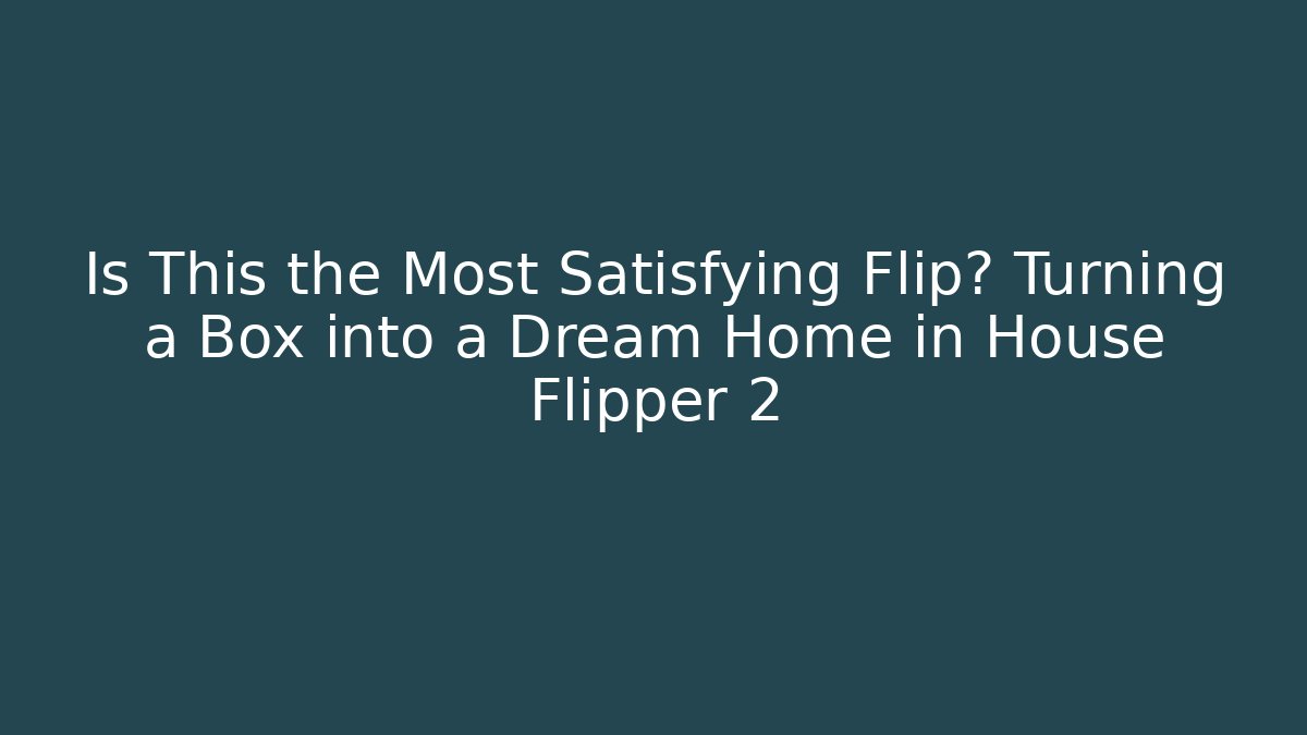 Is This the Most Satisfying Flip? Turning a Box into a Dream Home in House Flipper 2