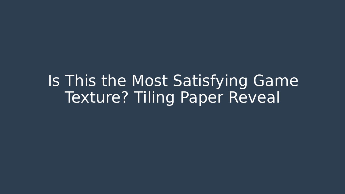 Is This the Most Satisfying Game Texture? Tiling Paper Reveal