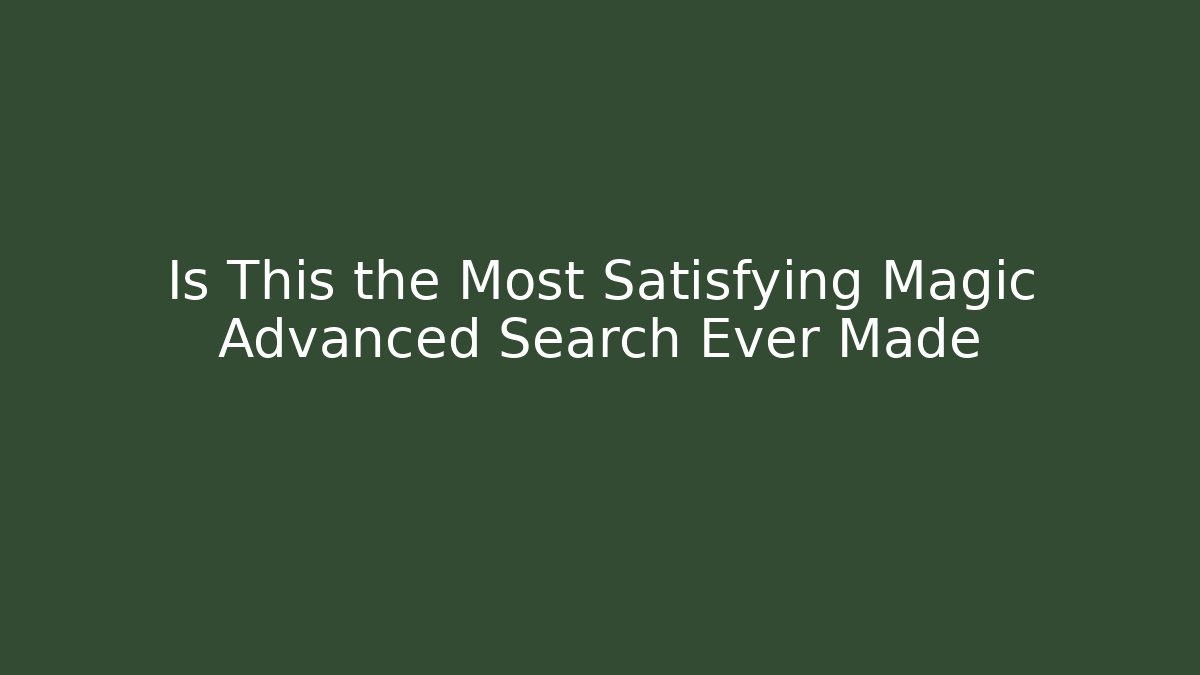 Is This the Most Satisfying Magic Advanced Search Ever Made