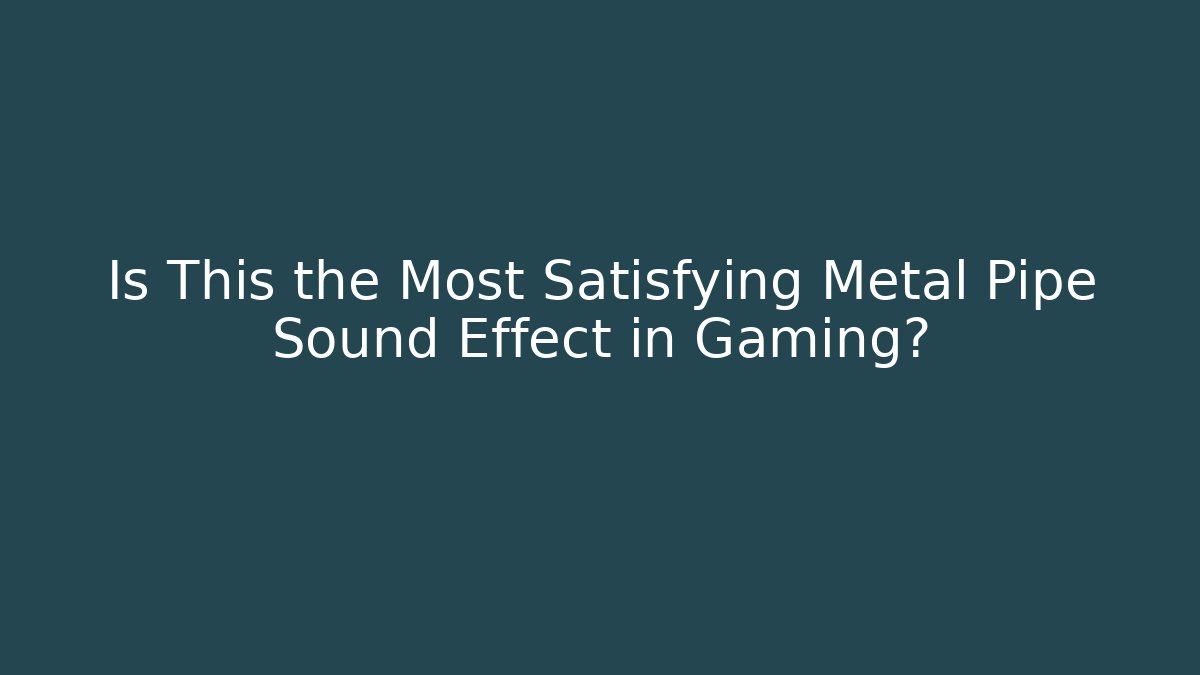 Is This the Most Satisfying Metal Pipe Sound Effect in Gaming?