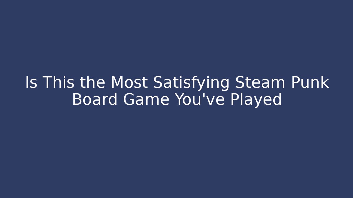 Is This the Most Satisfying Steam Punk Board Game You've Played