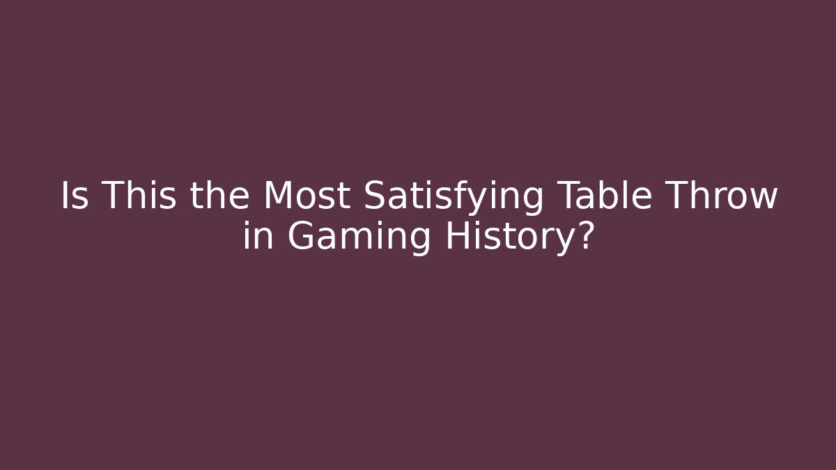 Is This the Most Satisfying Table Throw in Gaming History?
