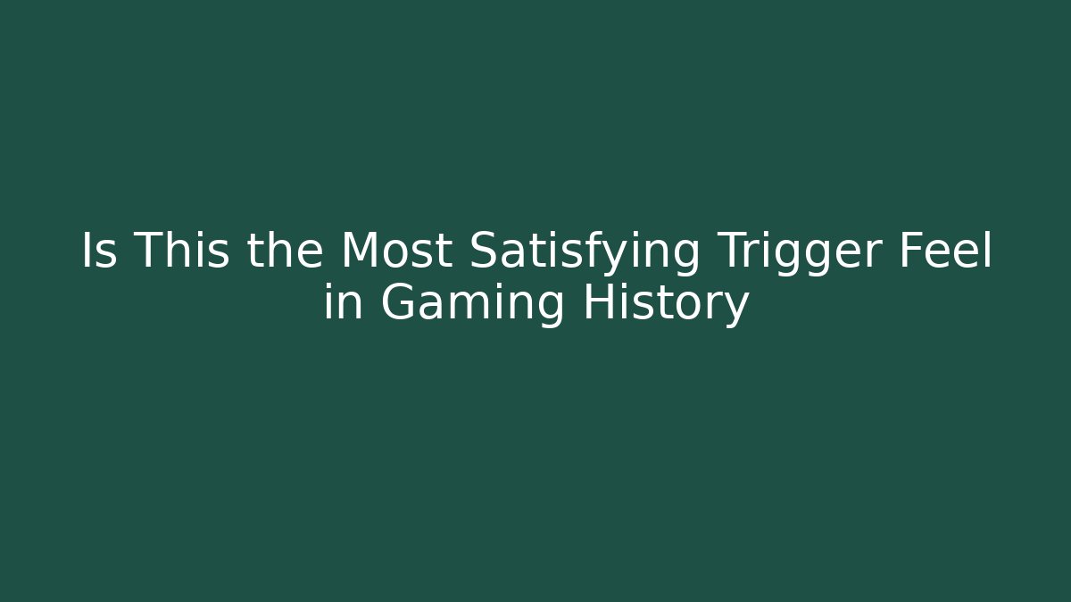 Is This the Most Satisfying Trigger Feel in Gaming History