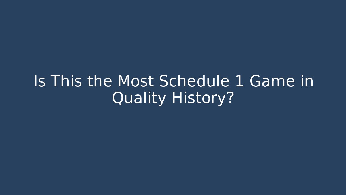 Is This the Most Schedule 1 Game in Quality History?