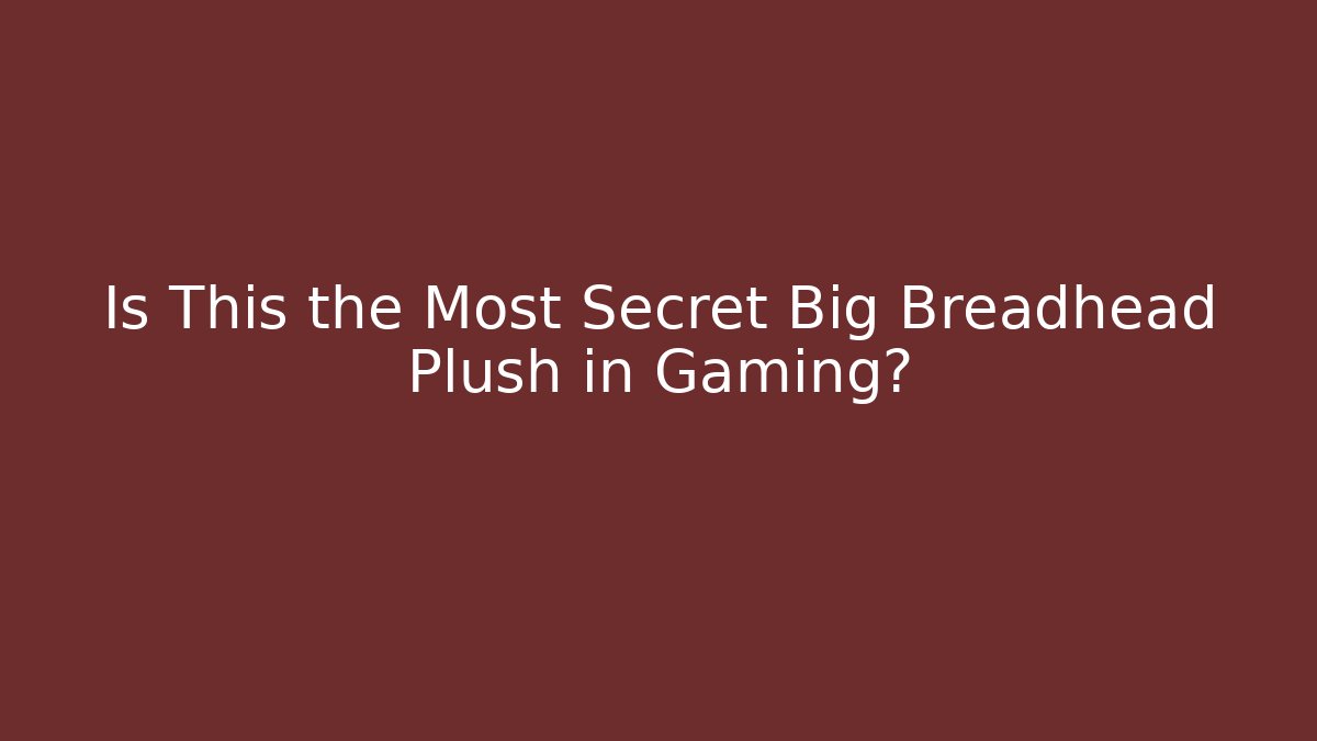 Is This the Most Secret Big Breadhead Plush in Gaming?