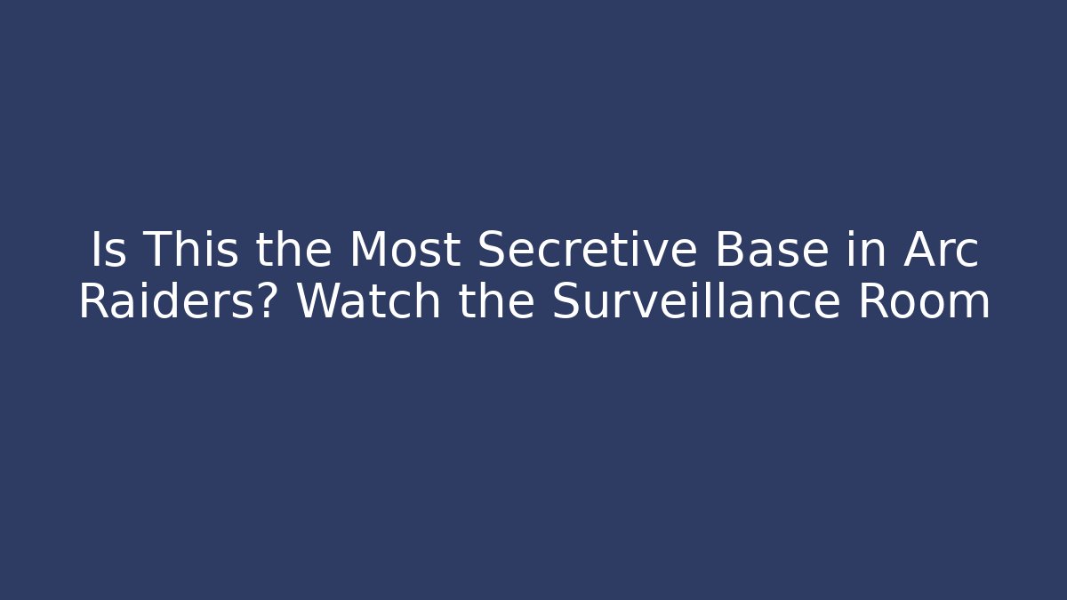 Is This the Most Secretive Base in Arc Raiders? Watch the Surveillance Room