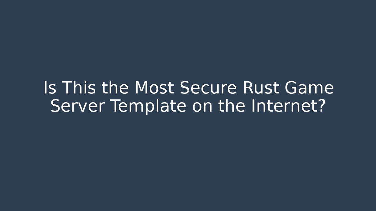 Is This the Most Secure Rust Game Server Template on the Internet? - Critter Realm