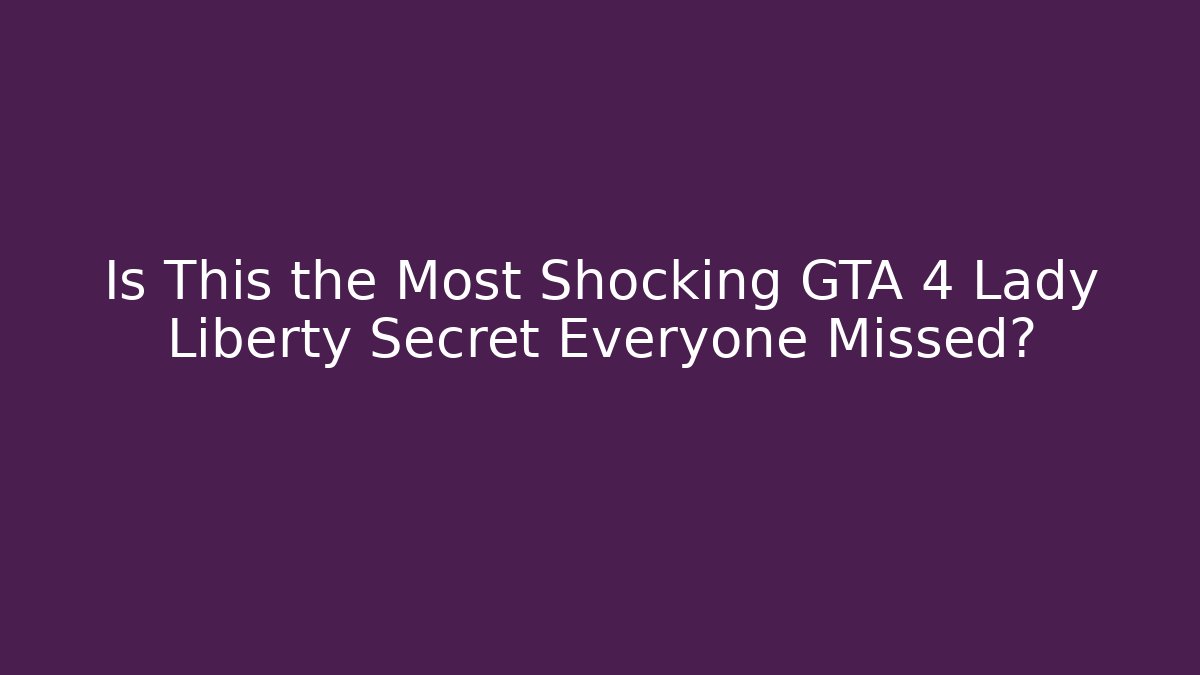 Is This the Most Shocking GTA 4 Lady Liberty Secret Everyone Missed?