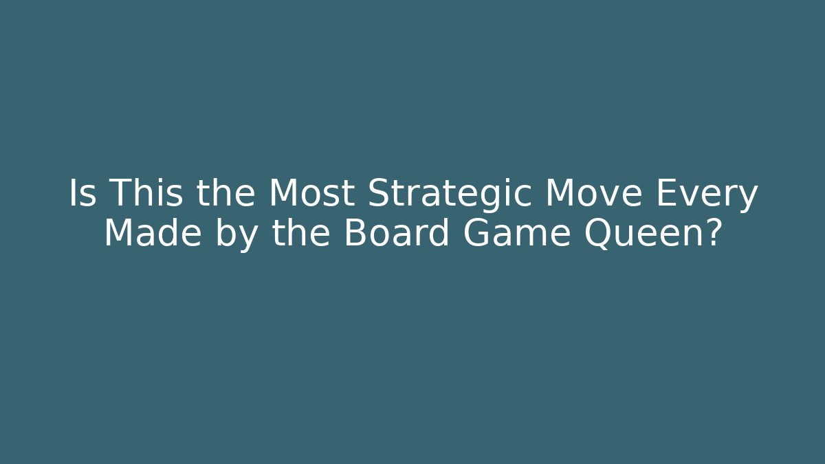 Is This the Most Strategic Move Every Made by the Board Game Queen?
