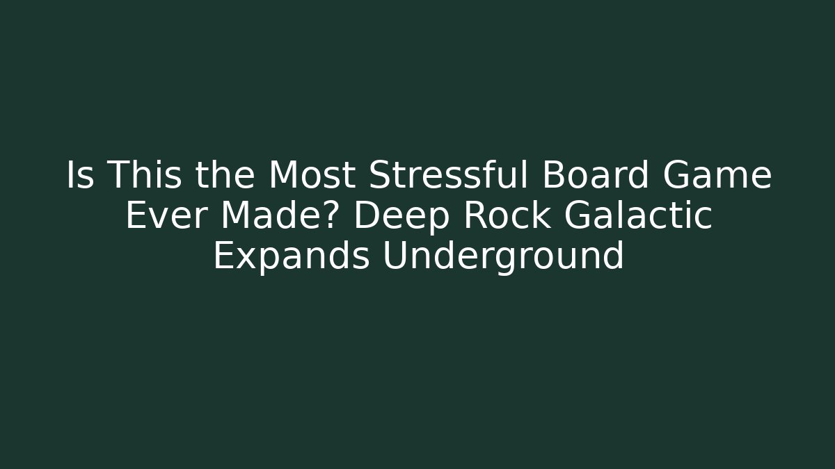 Is This the Most Stressful Board Game Ever Made? Deep Rock Galactic Expands Underground