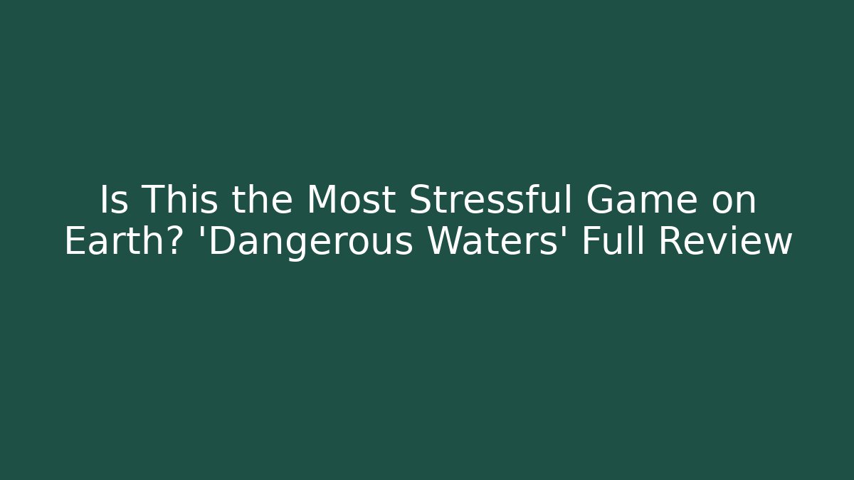 Is This the Most Stressful Game on Earth? 'Dangerous Waters' Full Review