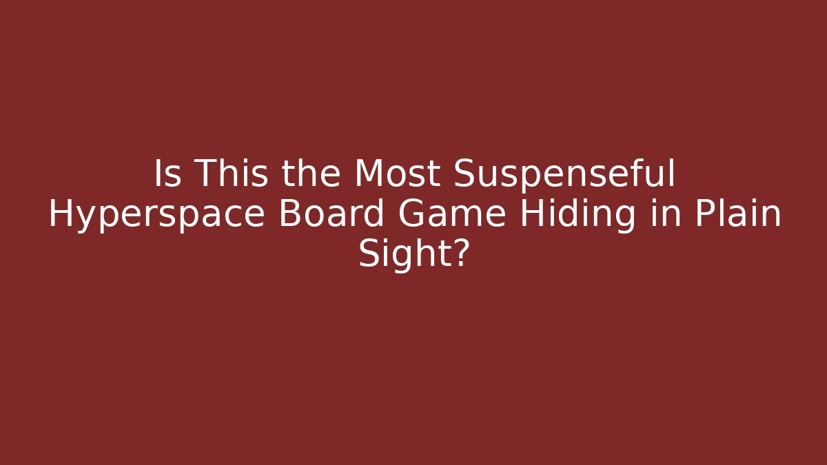 Is This the Most Suspenseful Hyperspace Board Game Hiding in Plain Sight?