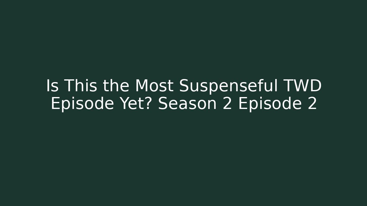 Is This the Most Suspenseful TWD Episode Yet? Season 2 Episode 2
