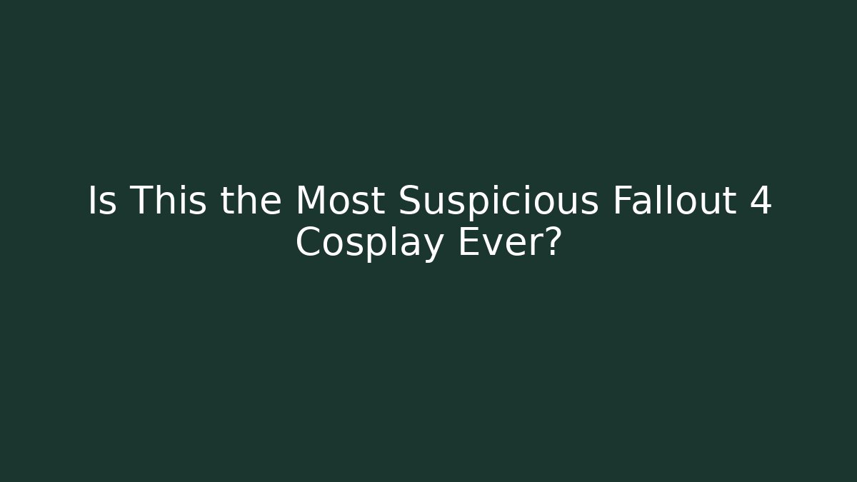 Is This the Most Suspicious Fallout 4 Cosplay Ever?