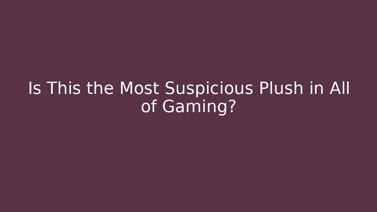 Is This the Most Suspicious Plush in All of Gaming?
