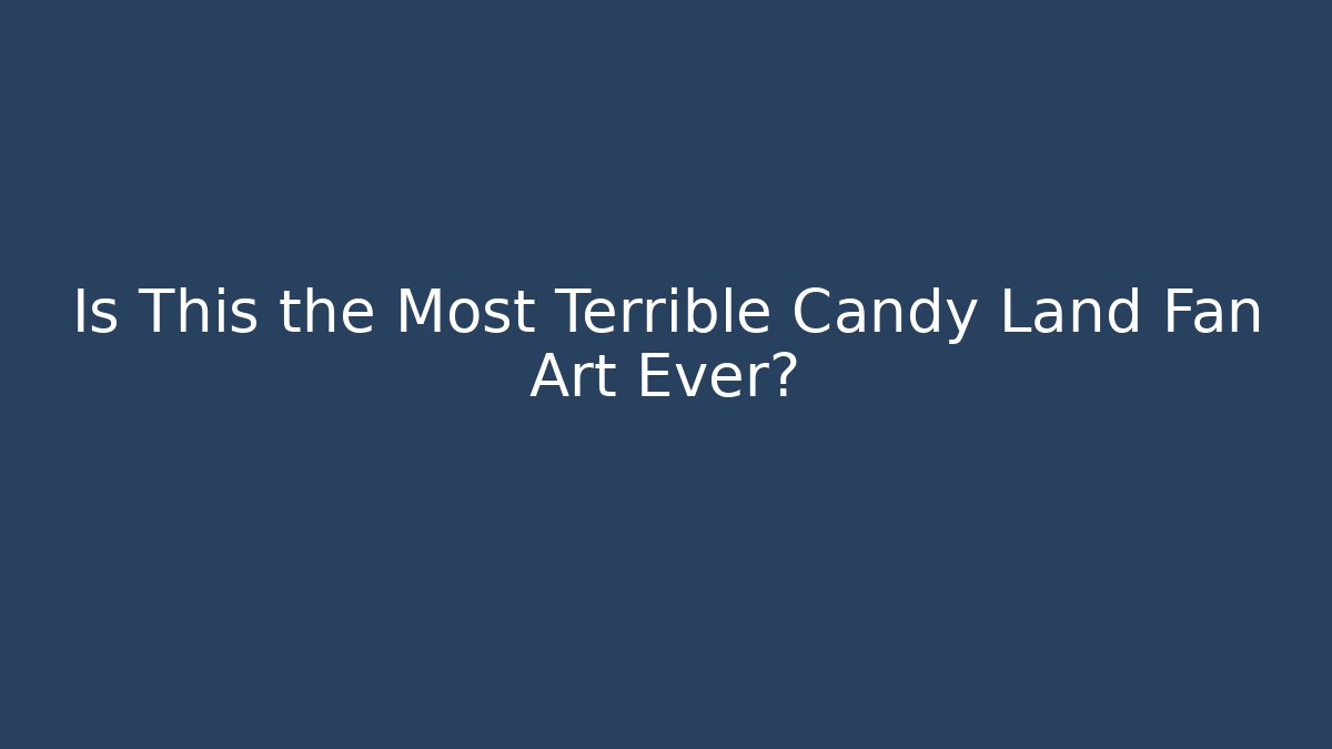 Is This the Most Terrible Candy Land Fan Art Ever?