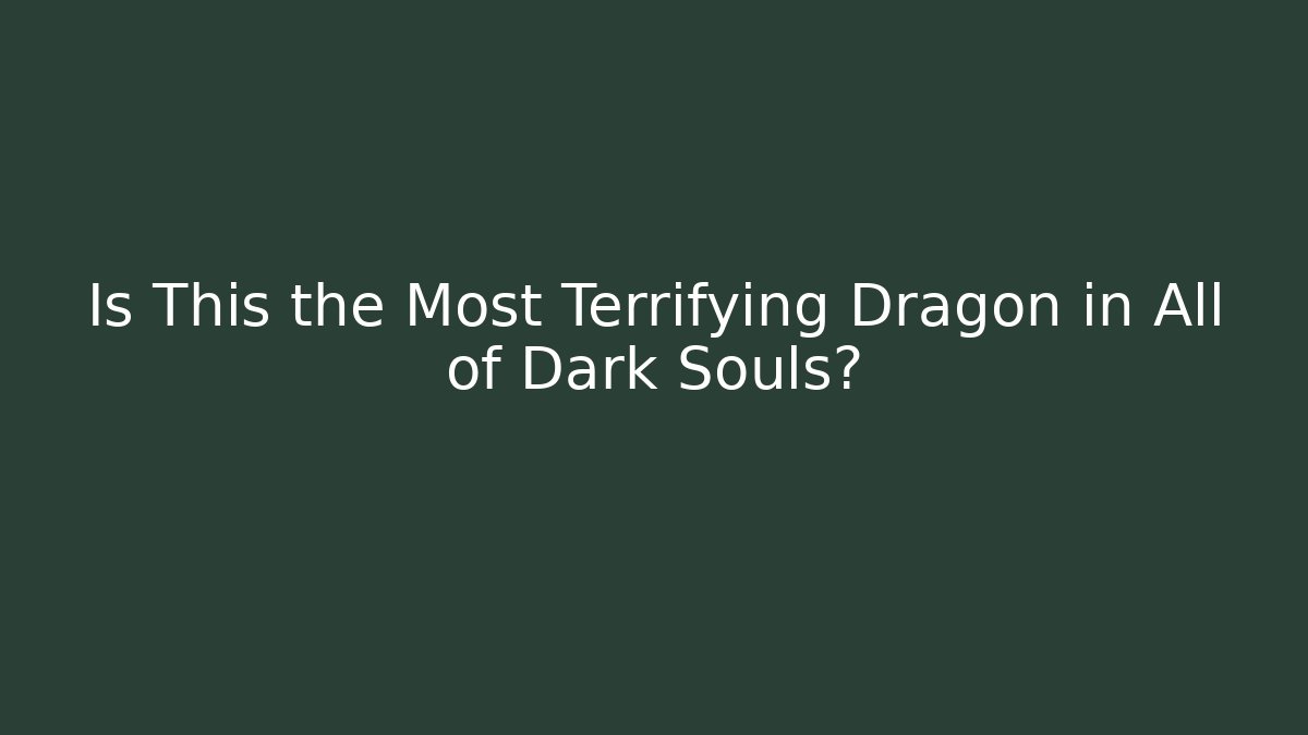 Is This the Most Terrifying Dragon in All of Dark Souls?