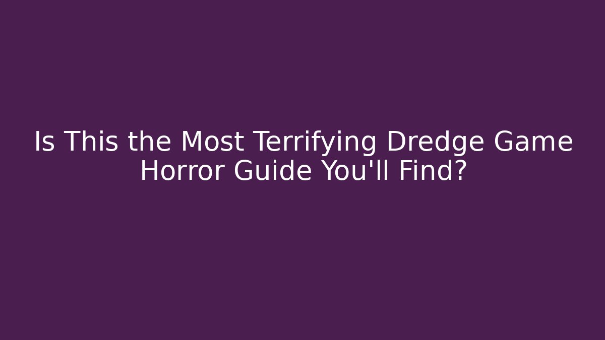 Is This the Most Terrifying Dredge Game Horror Guide You'll Find?