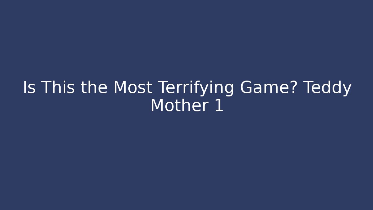 Is This the Most Terrifying Game? Teddy Mother 1