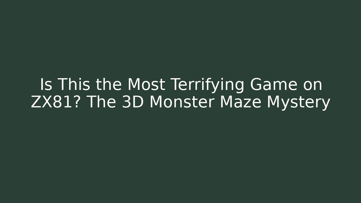 Is This the Most Terrifying Game on ZX81? The 3D Monster Maze Mystery