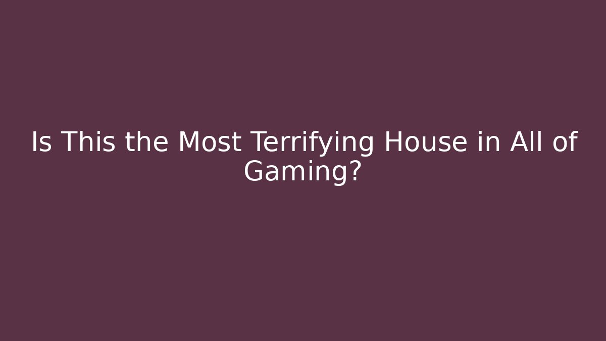Is This the Most Terrifying House in All of Gaming?