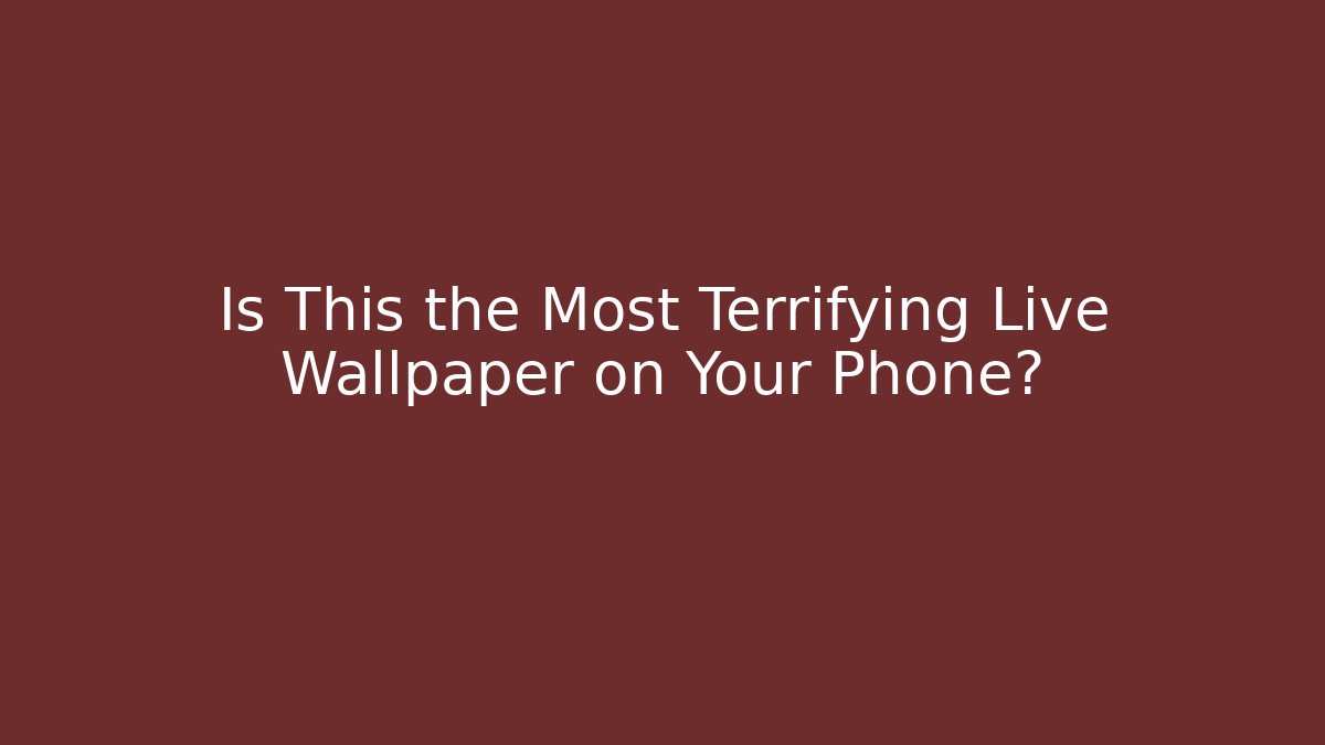 Is This the Most Terrifying Live Wallpaper on Your Phone?
