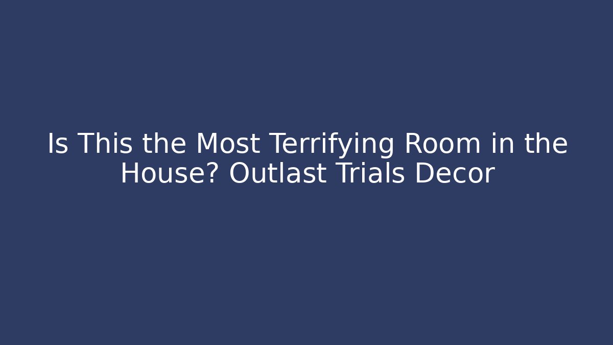 Is This the Most Terrifying Room in the House? Outlast Trials Decor