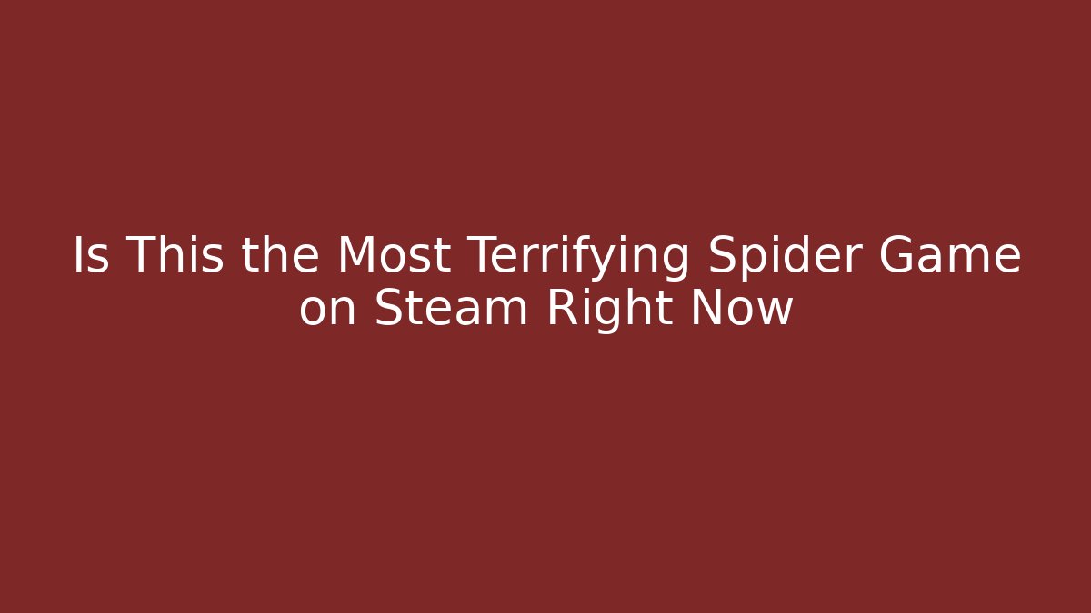 Is This the Most Terrifying Spider Game on Steam Right Now