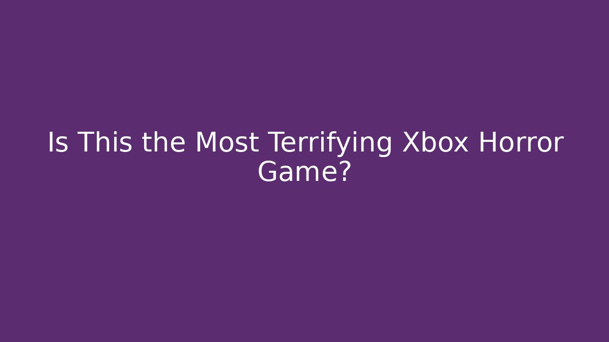 Is This the Most Terrifying Xbox Horror Game?