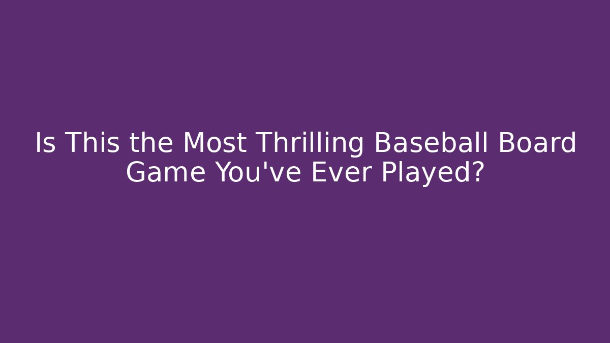 Is This the Most Thrilling Baseball Board Game You’ve Ever Played?