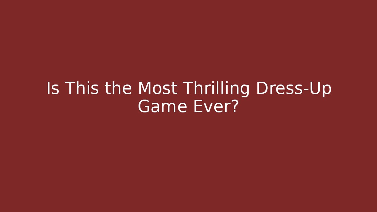 Is This the Most Thrilling Dress-Up Game Ever?