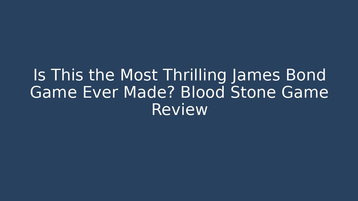 Is This the Most Thrilling James Bond Game Ever Made? Blood Stone Game Review
