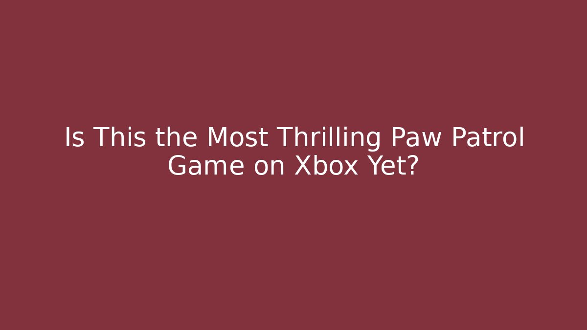 Is This the Most Thrilling Paw Patrol Game on Xbox Yet?
