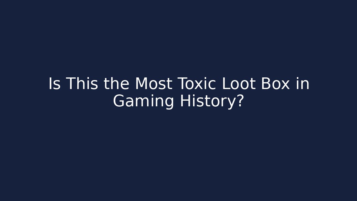 Is This the Most Toxic Loot Box in Gaming History?